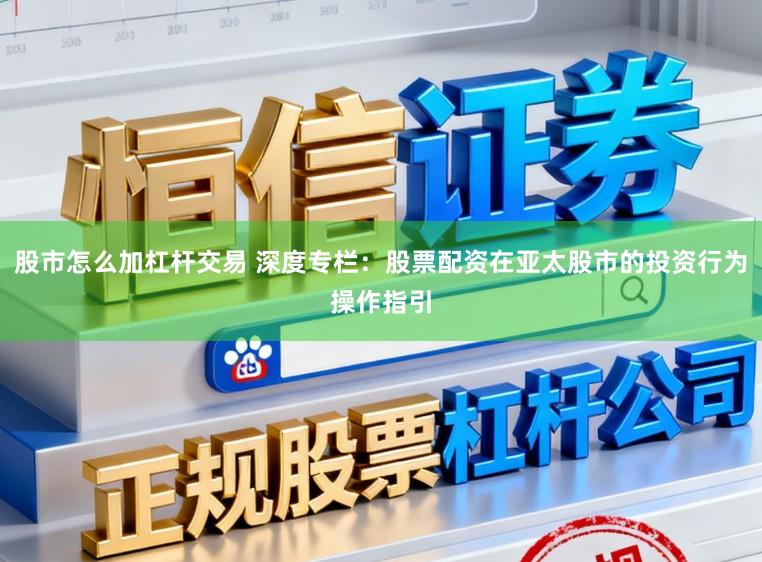 股市怎么加杠杆交易 深度专栏：股票配资在亚太股市的投资行为操作指引