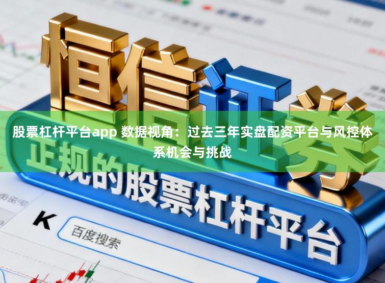 股票杠杆平台app 数据视角：过去三年实盘配资平台与风控体系机会与挑战