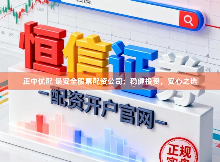 正中优配 最安全股票配资公司：稳健投资，安心之选