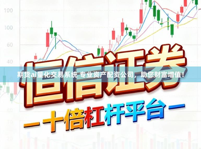 期货ai量化交易系统 专业资产配资公司，助您财富增值！