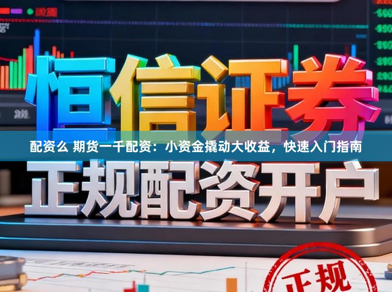 配资么 期货一千配资：小资金撬动大收益，快速入门指南