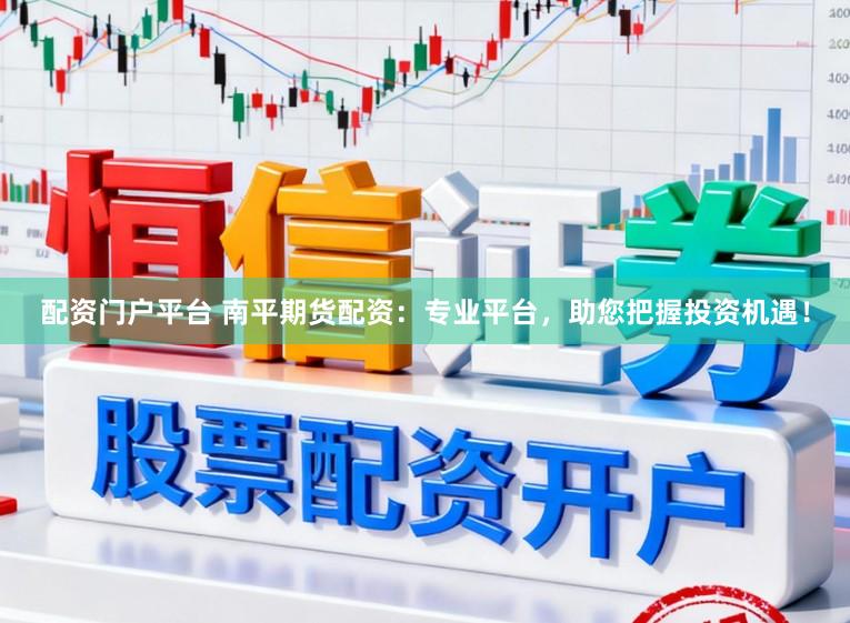 配资门户平台 南平期货配资：专业平台，助您把握投资机遇！