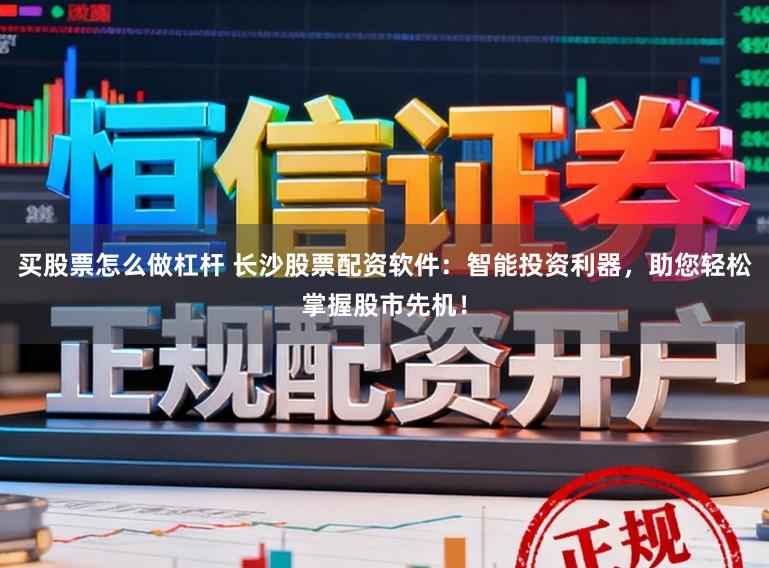 买股票怎么做杠杆 长沙股票配资软件：智能投资利器，助您轻松掌握股市先机！