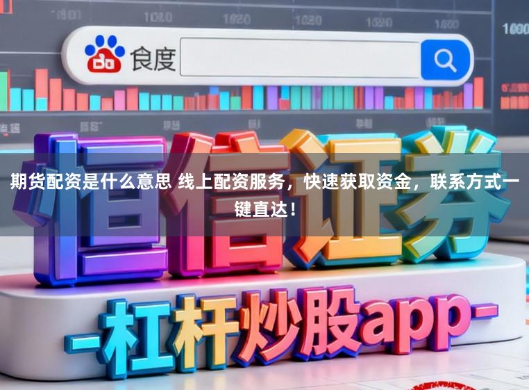 期货配资是什么意思 线上配资服务，快速获取资金，联系方式一键直达！