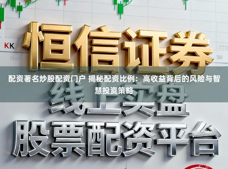 配资著名炒股配资门户 揭秘配资比例：高收益背后的风险与智慧投资策略