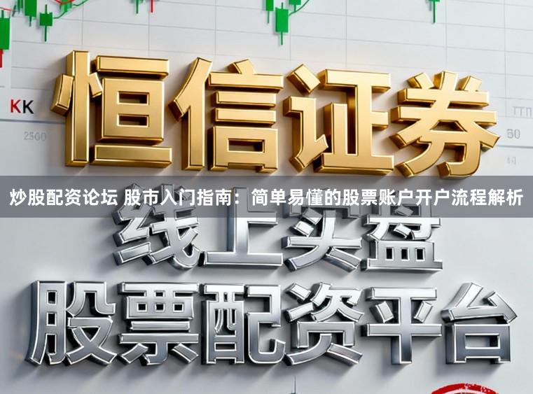 炒股配资论坛 股市入门指南：简单易懂的股票账户开户流程解析