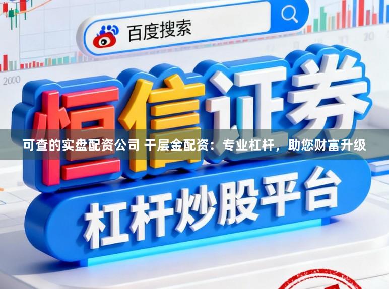 可查的实盘配资公司 干层金配资：专业杠杆，助您财富升级