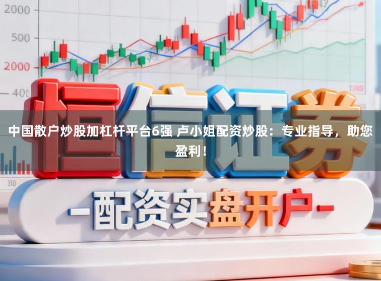 中国散户炒股加杠杆平台6强 卢小姐配资炒股：专业指导，助您盈利！