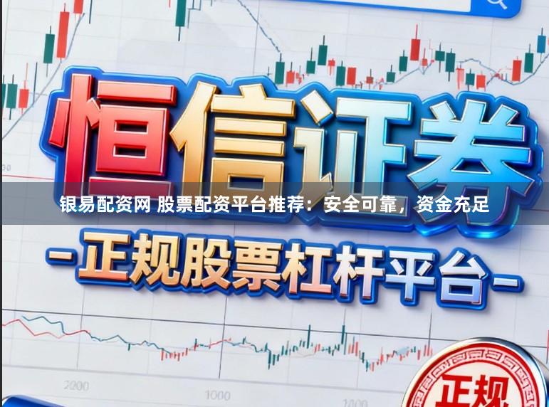 银易配资网 股票配资平台推荐：安全可靠，资金充足