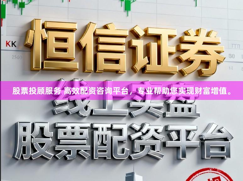 股票投顾服务 高效配资咨询平台，专业帮助您实现财富增值。