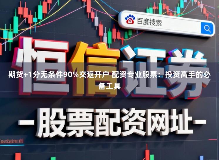期货+1分无条件90%交返开户 配资专业股票：投资高手的必备工具