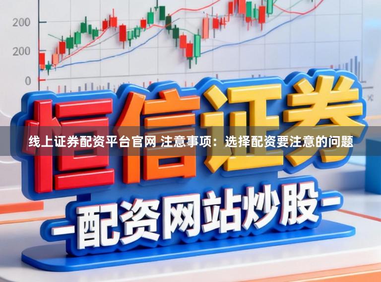线上证券配资平台官网 注意事项：选择配资要注意的问题