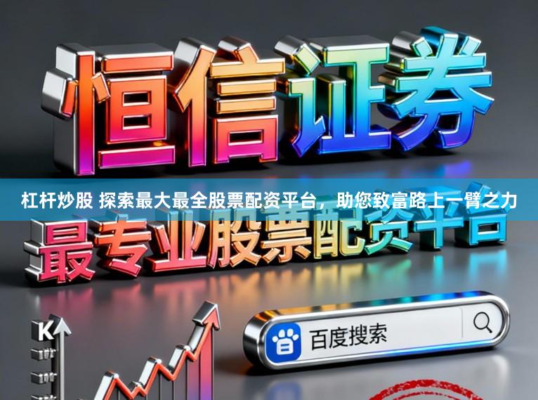 杠杆炒股 探索最大最全股票配资平台，助您致富路上一臂之力