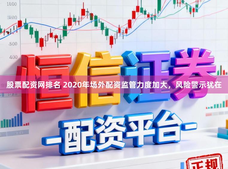 股票配资网排名 2020年场外配资监管力度加大，风险警示犹在