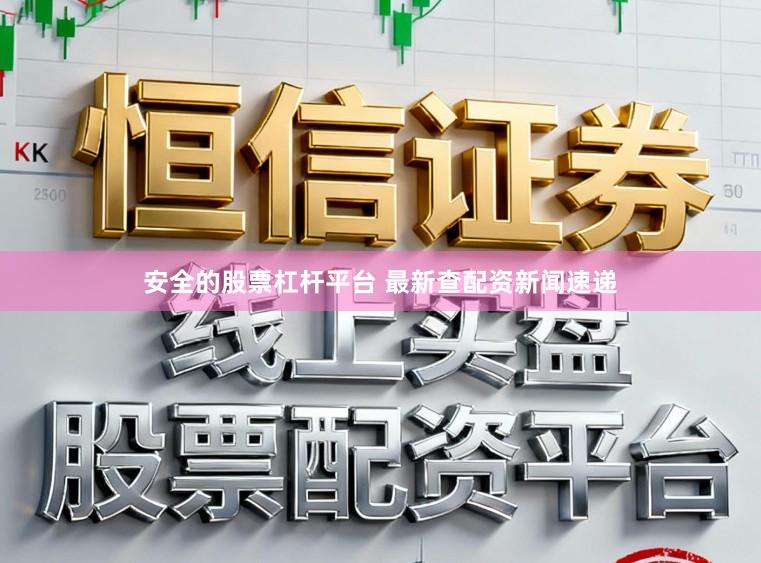 安全的股票杠杆平台 最新查配资新闻速递