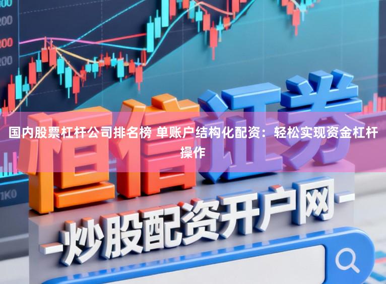 国内股票杠杆公司排名榜 单账户结构化配资：轻松实现资金杠杆操作