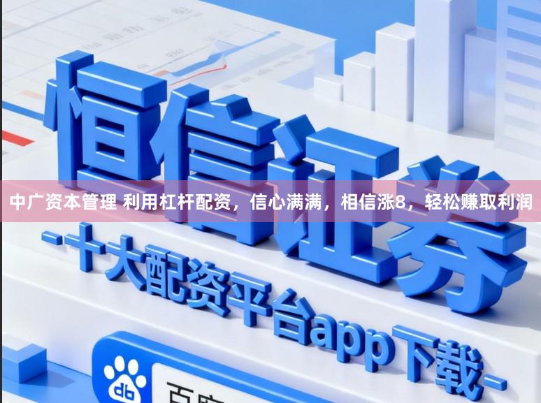 中广资本管理 利用杠杆配资，信心满满，相信涨8，轻松赚取利润