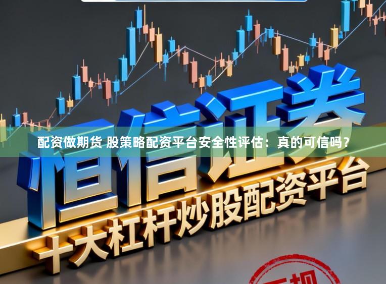 配资做期货 股策略配资平台安全性评估：真的可信吗？