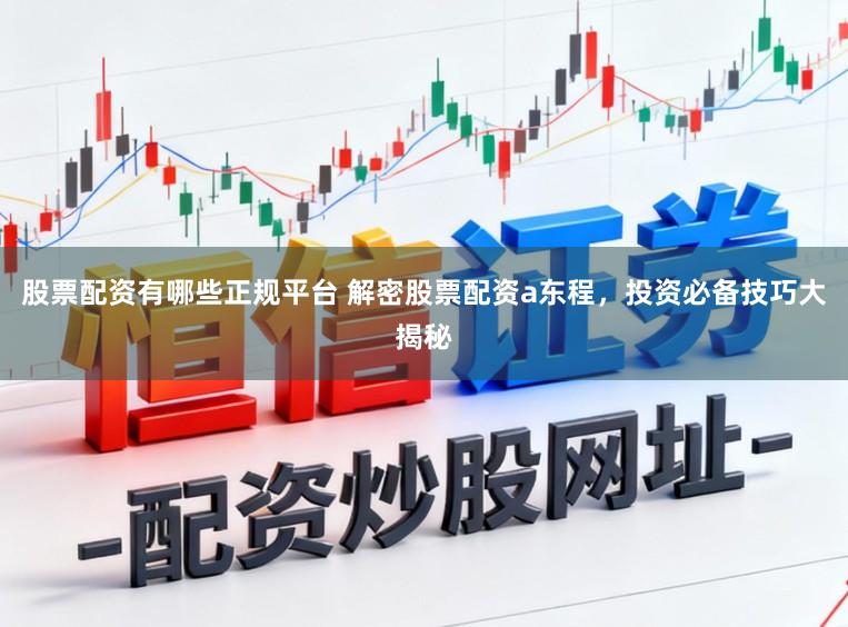 股票配资有哪些正规平台 解密股票配资a东程，投资必备技巧大揭秘