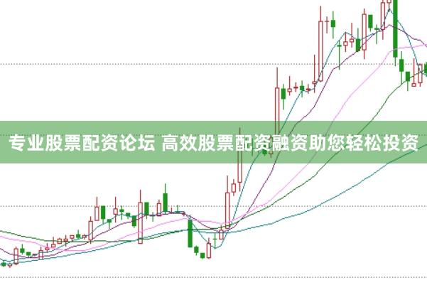 专业股票配资论坛 高效股票配资融资助您轻松投资