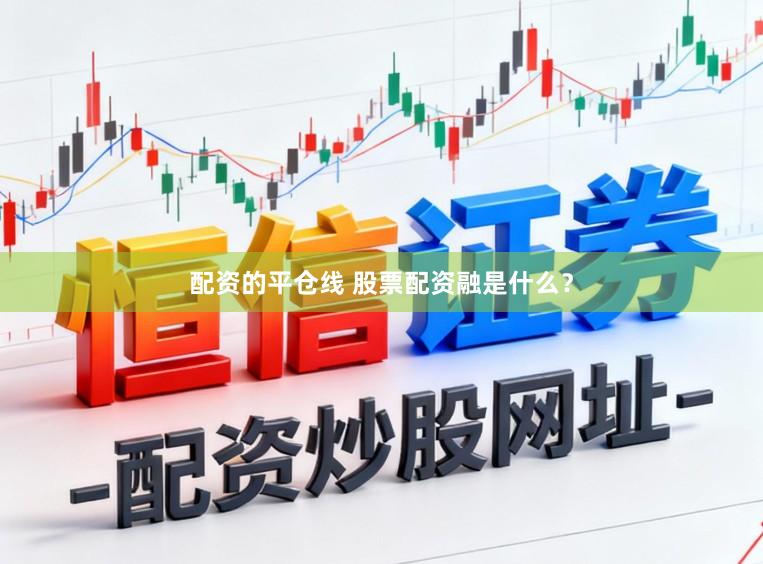 配资的平仓线 股票配资融是什么？