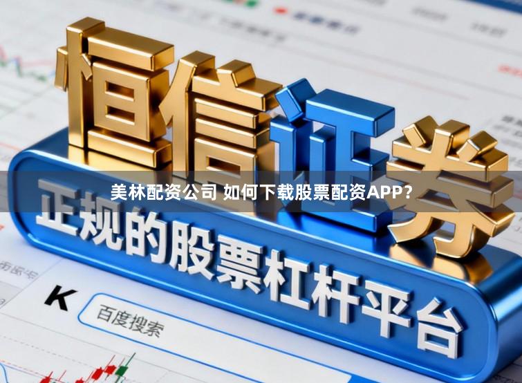 美林配资公司 如何下载股票配资APP？