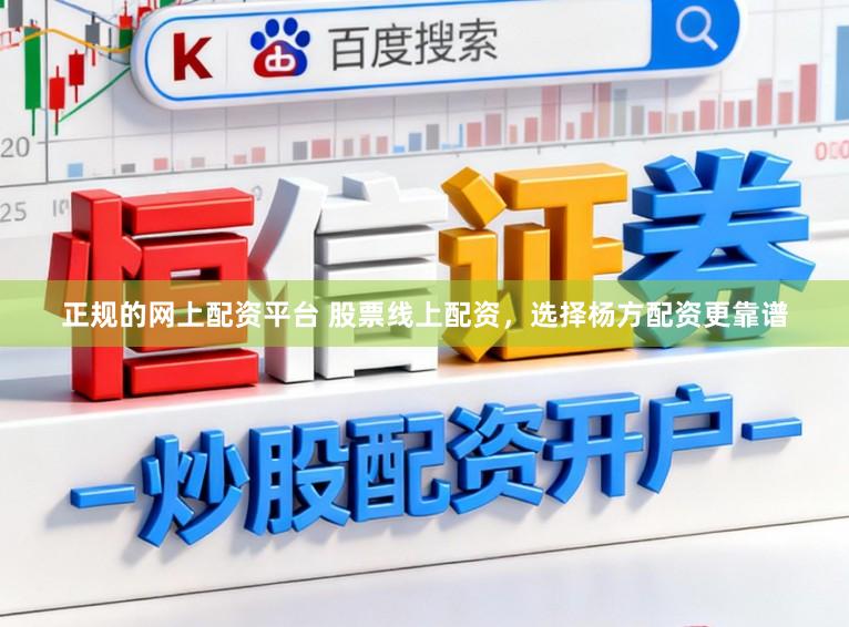 正规的网上配资平台 股票线上配资，选择杨方配资更靠谱