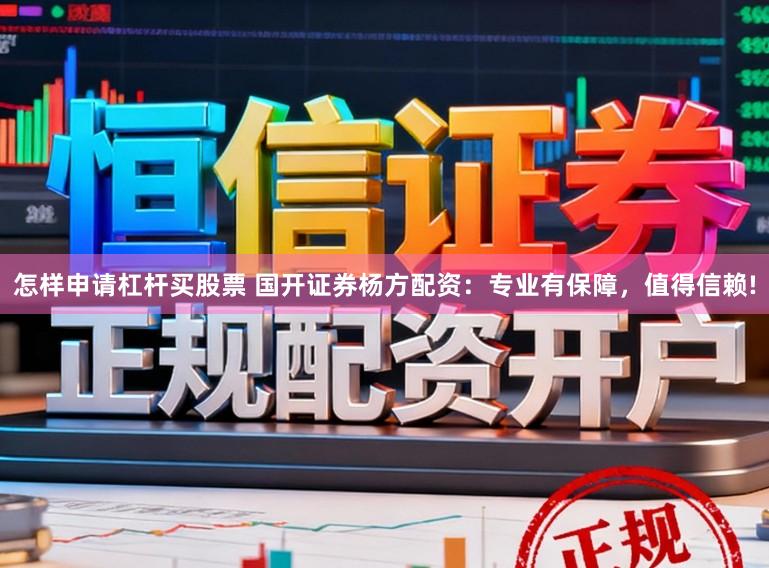 怎样申请杠杆买股票 国开证券杨方配资：专业有保障，值得信赖!