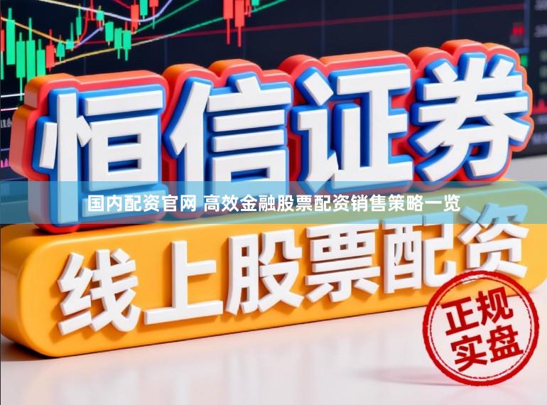 国内配资官网 高效金融股票配资销售策略一览