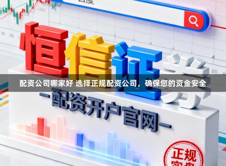 配资公司哪家好 选择正规配资公司，确保您的资金安全