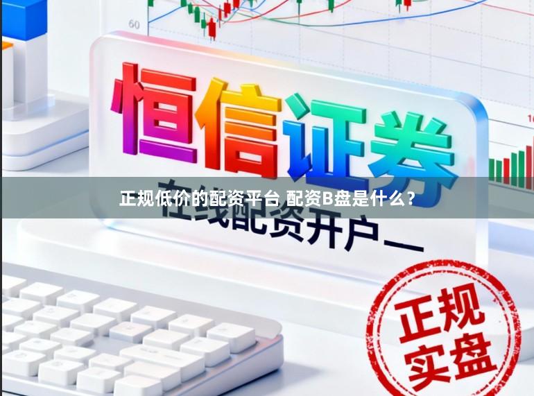正规低价的配资平台 配资B盘是什么？