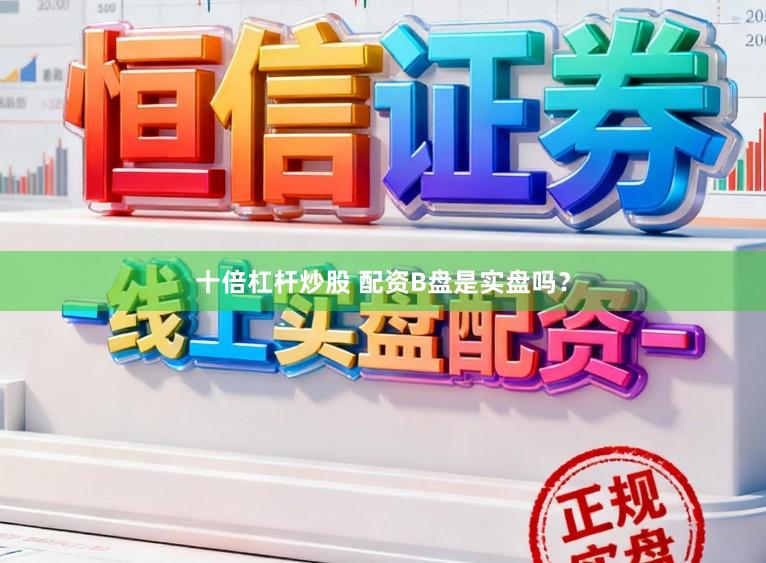 十倍杠杆炒股 配资B盘是实盘吗？