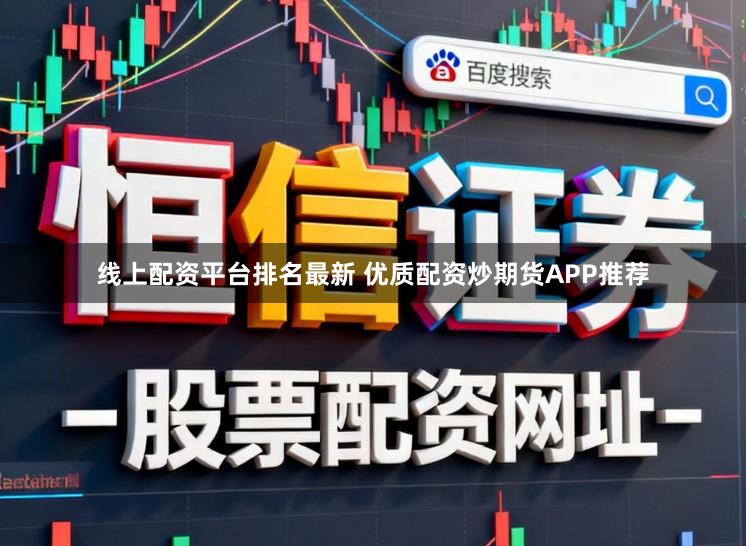 线上配资平台排名最新 优质配资炒期货APP推荐