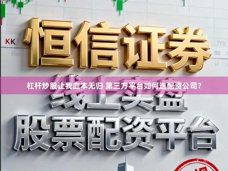 杠杆炒股让我血本无归 第三方平台如何选配资公司？