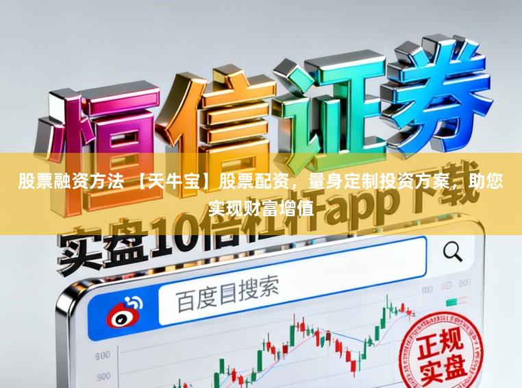 股票融资方法 【天牛宝】股票配资，量身定制投资方案，助您实现财富增值