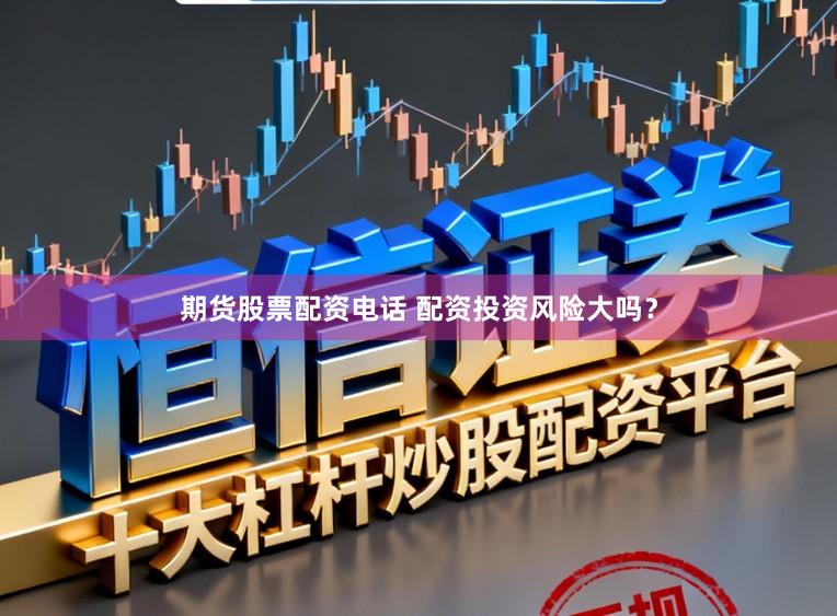 期货股票配资电话 配资投资风险大吗？