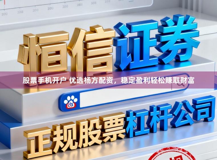 股票手机开户 优选杨方配资，稳定盈利轻松赚取财富