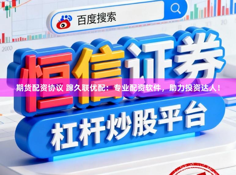 期货配资协议 蹿久联优配：专业配资软件，助力投资达人！