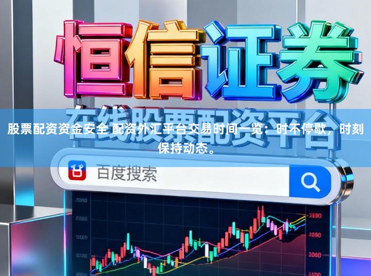 股票配资资金安全 配资外汇平台交易时间一览：时不停歇，时刻保持动态。