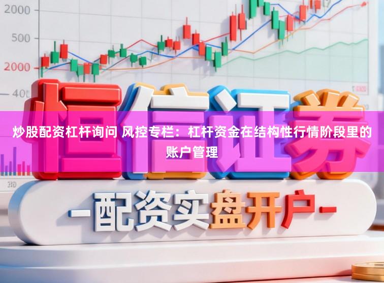炒股配资杠杆询问 风控专栏：杠杆资金在结构性行情阶段里的账户管理