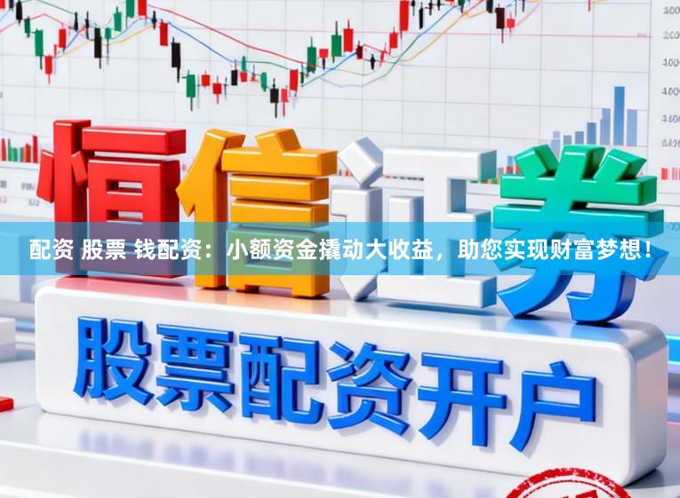 配资 股票 钱配资：小额资金撬动大收益，助您实现财富梦想！