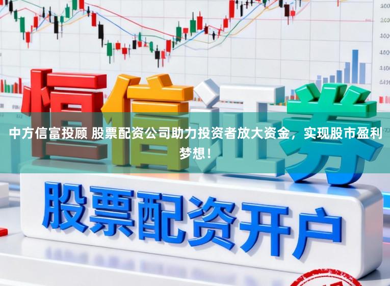 中方信富投顾 股票配资公司助力投资者放大资金，实现股市盈利梦想！