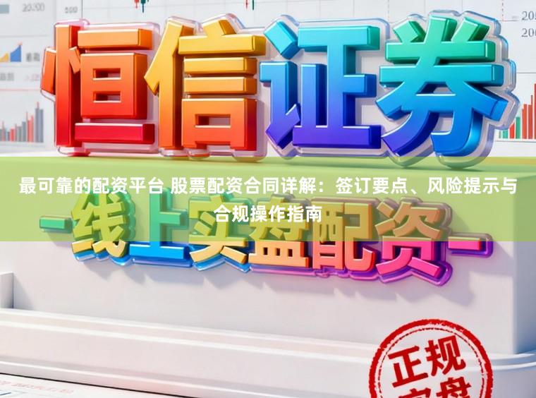 最可靠的配资平台 股票配资合同详解：签订要点、风险提示与合规操作指南