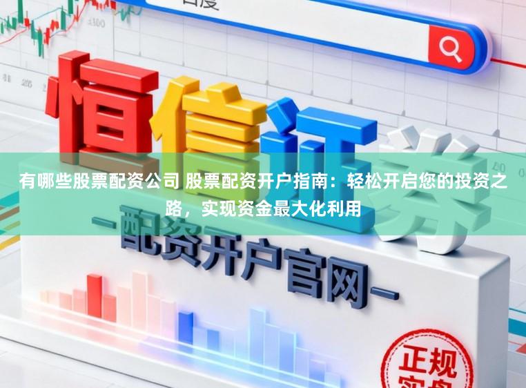 有哪些股票配资公司 股票配资开户指南：轻松开启您的投资之路，实现资金最大化利用