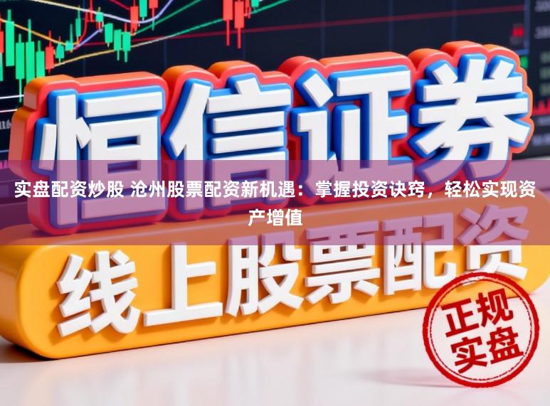 实盘配资炒股 沧州股票配资新机遇：掌握投资诀窍，轻松实现资产增值