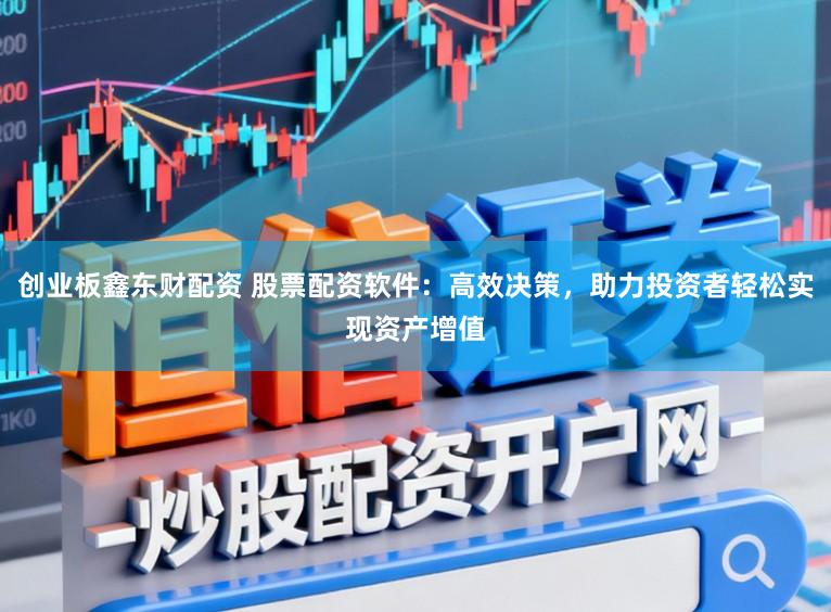 创业板鑫东财配资 股票配资软件：高效决策，助力投资者轻松实现资产增值