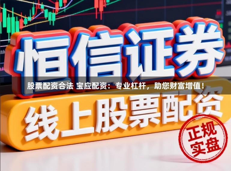 股票配资合法 宝应配资：专业杠杆，助您财富增值！