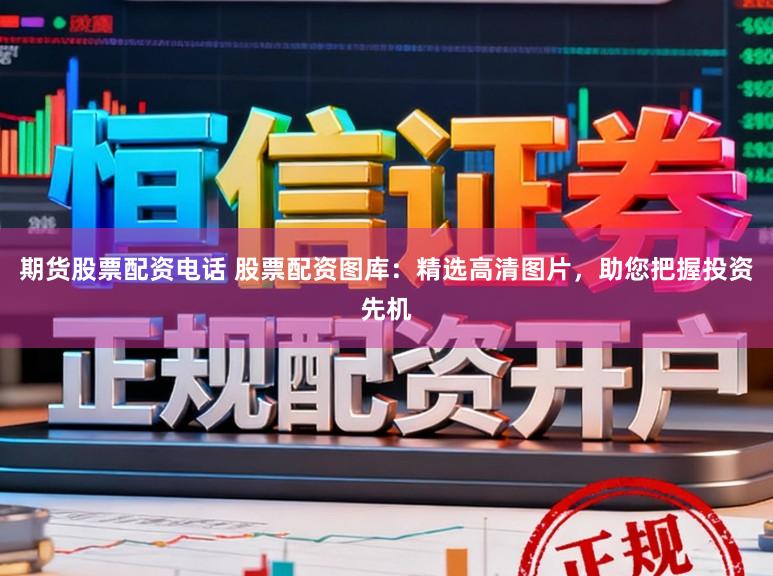 期货股票配资电话 股票配资图库：精选高清图片，助您把握投资先机