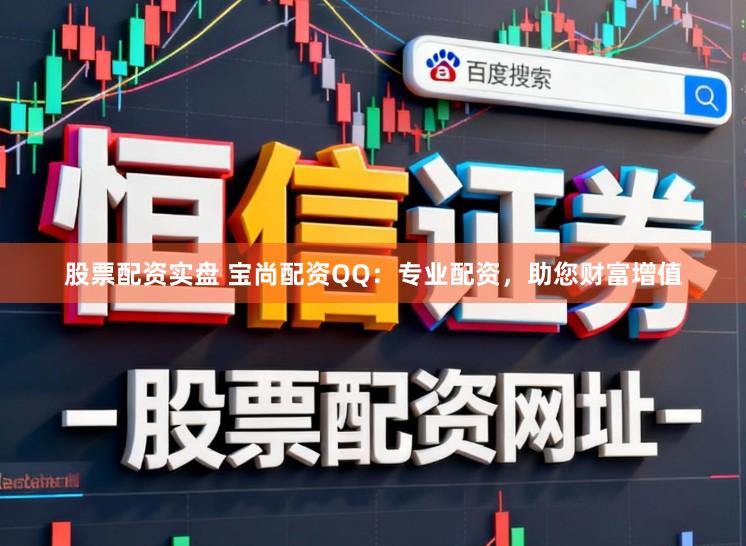 股票配资实盘 宝尚配资QQ：专业配资，助您财富增值